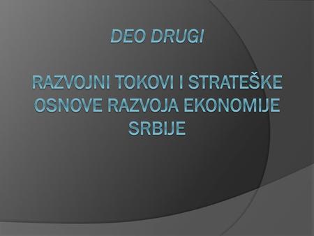 Deo drugi RAZVOJNI TOKOVI I STRATEŠKE OSNOVE RAZVOJA EKONOMIJE SRBIJE