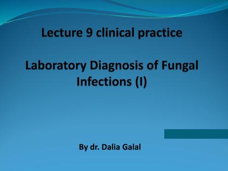 Lecture 9 clinical practice Laboratory Diagnosis of Fungal Infections (I) By dr. Dalia Galal.