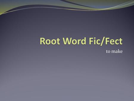 Root Word Fic/Fect to make.