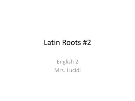 Latin Roots #2 English 2 Mrs. Lucidi.