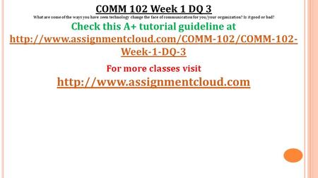 COMM 102 Week 1 DQ 3 What are some of the ways you have seen technology change the face of communication for you/your organization? Is it good or bad?