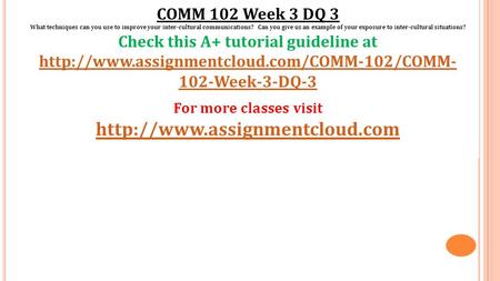 COMM 102 Week 3 DQ 3 What techniques can you use to improve your inter-cultural communications? Can you give us an example of your exposure to inter-cultural.