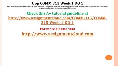 Uop COMM 315 Week 1 DQ 1 How would you describe yourself in terms of diversity? For example, what characteristics make you different from others? Consider.