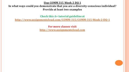 Uop COMM 315 Week 2 DQ 1 In what ways could you demonstrate that you are a diversity-conscious individual? Provide at least two examples Check this A+