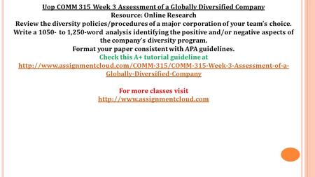 Uop COMM 315 Week 3 Assessment of a Globally Diversified Company Resource: Online Research Review the diversity policies/procedures of a major corporation.