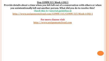 Uop COMM 315 Week 4 DQ 1 Provide details about a time when you felt left out of a conversation with others or when you unintentionally left out another.