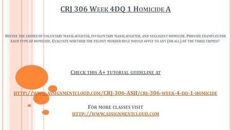 CRJ 306 W EEK 4DQ 1 H OMICIDE A D EFINE THE CRIMES OF VOLUNTARY MANSLAUGHTER, INVOLUNTARY MANSLAUGHTER, AND NEGLIGENT HOMICIDE. P ROVIDE EXAMPLES FOR EACH.