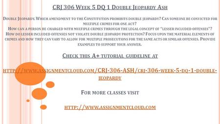 CRJ 306 W EEK 5 DQ 1 D OUBLE J EOPARDY A SH D OUBLE J EOPARDY. W HICH AMENDMENT TO THE C ONSTITUTION PROHIBITS DOUBLE JEOPARDY ? C AN SOMEONE BE CONVICTED.