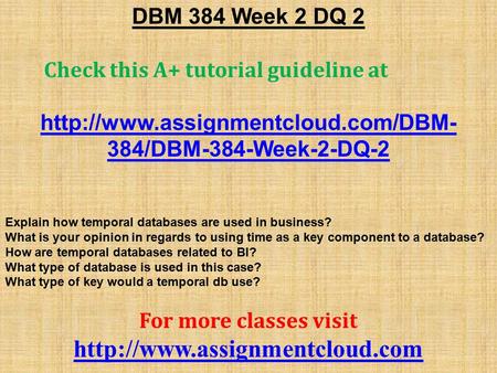 DBM 384 Week 2 DQ 2 Check this A+ tutorial guideline at  384/DBM-384-Week-2-DQ-2 Explain how temporal databases are.