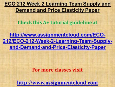 ECO 212 Week 2 Learning Team Supply and Demand and Price Elasticity Paper Check this A+ tutorial guideline at  212/ECO-212-Week-2-Learning-Team-Supply-