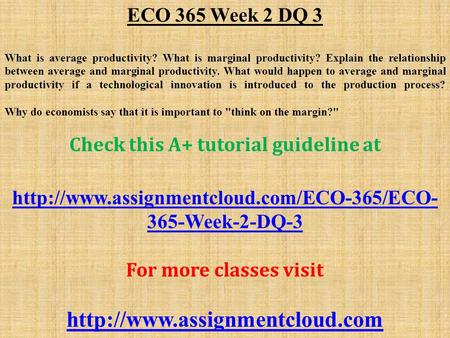 ECO 365 Week 2 DQ 3 What is average productivity? What is marginal productivity? Explain the relationship between average and marginal productivity. What.