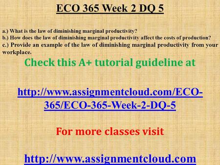 ECO 365 Week 2 DQ 5 a.) What is the law of diminishing marginal productivity? b.) How does the law of diminishing marginal productivity affect the costs.