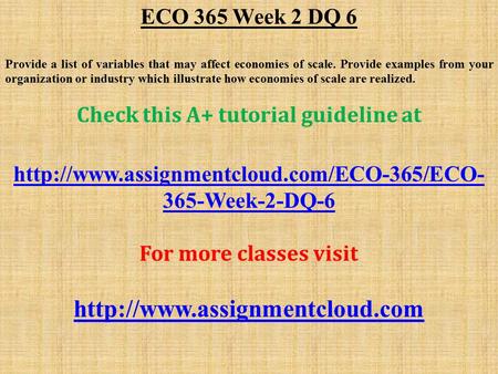 ECO 365 Week 2 DQ 6 Provide a list of variables that may affect economies of scale. Provide examples from your organization or industry which illustrate.