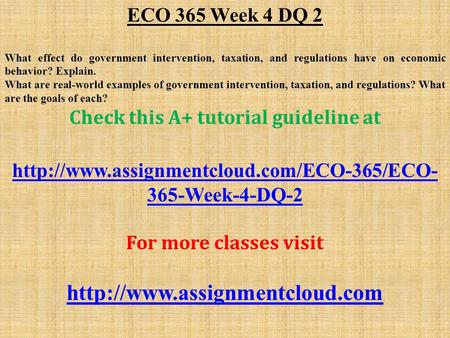 ECO 365 Week 4 DQ 2 What effect do government intervention, taxation, and regulations have on economic behavior? Explain. What are real-world examples.