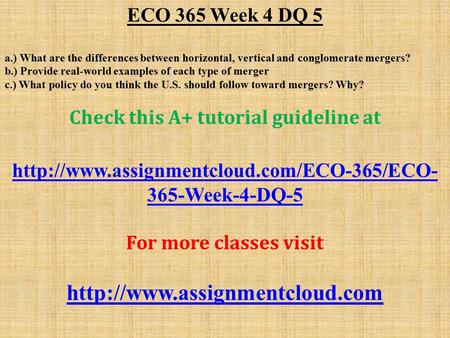 ECO 365 Week 4 DQ 5 a.) What are the differences between horizontal, vertical and conglomerate mergers? b.) Provide real-world examples of each type of.