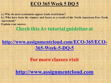 ECO 365 Week 5 DQ 5 a.) Why do most economists oppose trade restrictions? b.) Who have been the winners and losers as a result of the North American Free.