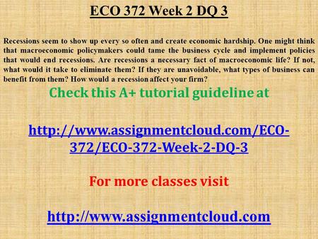 ECO 372 Week 2 DQ 3 Recessions seem to show up every so often and create economic hardship. One might think that macroeconomic policymakers could tame.