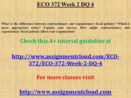 ECO 372 Week 2 DQ 4 What is the difference between contractionary and expansionary fiscal policies? Which is more appropriate today? Explain your answer.