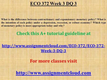 ECO 372 Week 3 DQ 3 What is the difference between contractionary and expansionary monetary policy? What is the intention of each policy under a depression,