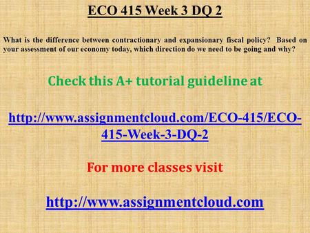 ECO 415 Week 3 DQ 2 What is the difference between contractionary and expansionary fiscal policy? Based on your assessment of our economy today, which.