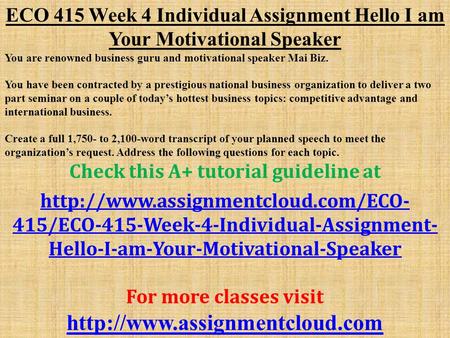 ECO 415 Week 4 Individual Assignment Hello I am Your Motivational Speaker You are renowned business guru and motivational speaker Mai Biz. You have been.