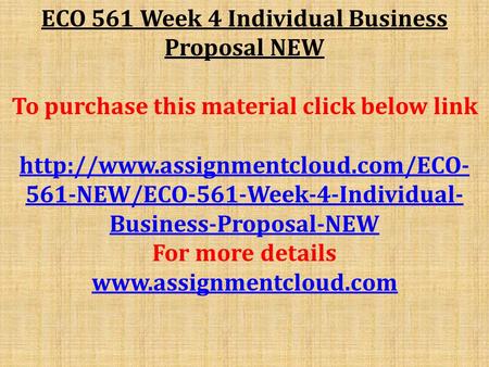 ECO 561 Week 4 Individual Business Proposal NEW To purchase this material click below link  561-NEW/ECO-561-Week-4-Individual-