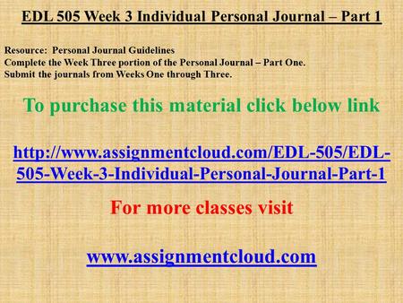 EDL 505 Week 3 Individual Personal Journal – Part 1 Resource: Personal Journal Guidelines Complete the Week Three portion of the Personal Journal – Part.