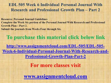 EDL 505 Week 6 Individual Personal Journal With Research and Professional Growth Plan – Part 2 Resource: Personal Journal Guidelines Complete the Week.