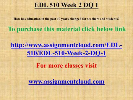 EDL 510 Week 2 DQ 1 How has education in the past 10 years changed for teachers and students? To purchase this material click below link