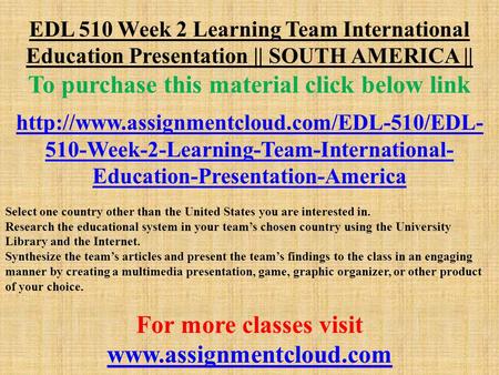 EDL 510 Week 2 Learning Team International Education Presentation || SOUTH AMERICA || To purchase this material click below link