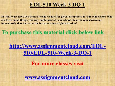 EDL 510 Week 3 DQ 1 In what ways have you been a teacher leader for global awareness at your school site? What are three small things you may implement.