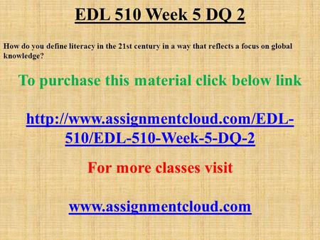 EDL 510 Week 5 DQ 2 How do you define literacy in the 21st century in a way that reflects a focus on global knowledge? To purchase this material click.