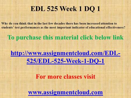 EDL 525 Week 1 DQ 1 Why do you think that in the last few decades there has been increased attention to students’ test performances as the most important.