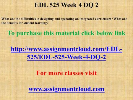 EDL 525 Week 4 DQ 2 What are the difficulties in designing and operating an integrated curriculum? What are the benefits for student learning? To purchase.