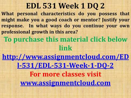 EDL 531 Week 1 DQ 2 What personal characteristics do you possess that might make you a good coach or mentor? Justify your response. In what ways do you.