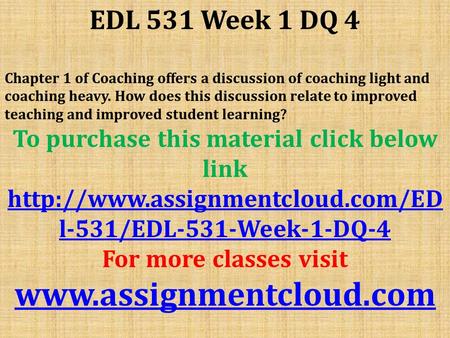 EDL 531 Week 1 DQ 4 Chapter 1 of Coaching offers a discussion of coaching light and coaching heavy. How does this discussion relate to improved teaching.