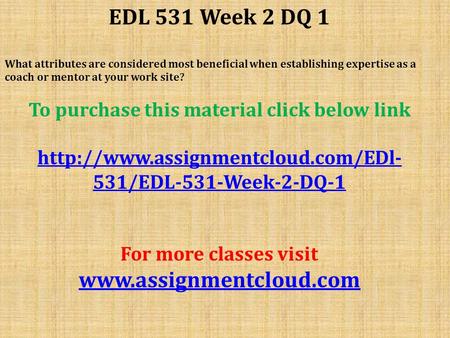 EDL 531 Week 2 DQ 1 What attributes are considered most beneficial when establishing expertise as a coach or mentor at your work site? To purchase this.