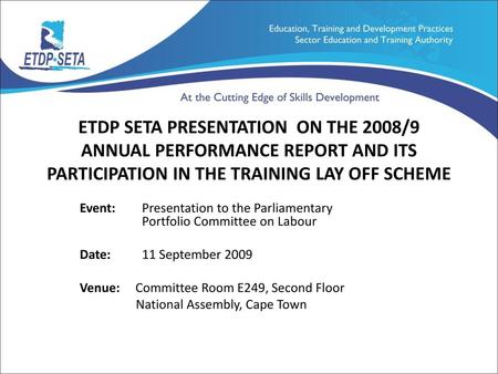 ETDP SETA PRESENTATION ON THE 2008/9 ANNUAL PERFORMANCE REPORT AND ITS PARTICIPATION IN THE TRAINING LAY OFF SCHEME Event: 	 Presentation to the Parliamentary.