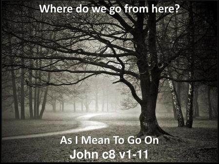 Where do we go from here? As I Mean To Go On John c8 v1-11.