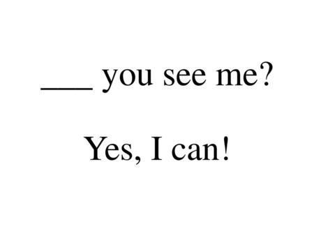 ___ you see me? Yes, I can!.