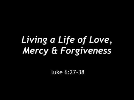 Living a Life of Love, Mercy & Forgiveness