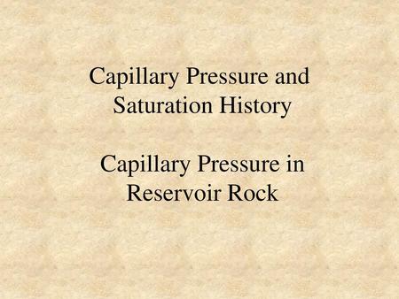 Capillary Pressure and Saturation History Capillary Pressure in Reservoir Rock .