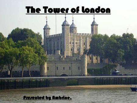 The Tower of London Presented by Ambrine..