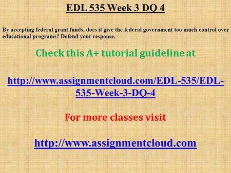 EDL 535 Week 3 DQ 4 By accepting federal grant funds, does it give the federal government too much control over educational programs? Defend your response.