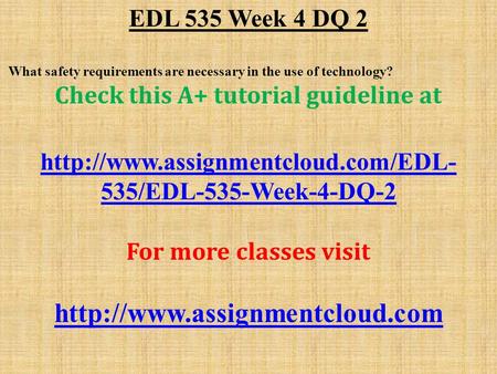 EDL 535 Week 4 DQ 2 What safety requirements are necessary in the use of technology? Check this A+ tutorial guideline at