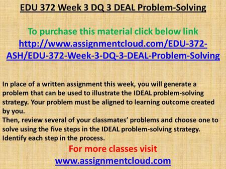 EDU 372 Week 3 DQ 3 DEAL Problem-Solving To purchase this material click below link  ASH/EDU-372-Week-3-DQ-3-DEAL-Problem-Solving.