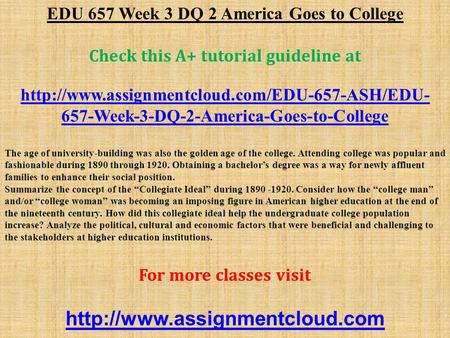 EDU 657 Week 3 DQ 2 America Goes to College Check this A+ tutorial guideline at  657-Week-3-DQ-2-America-Goes-to-College.