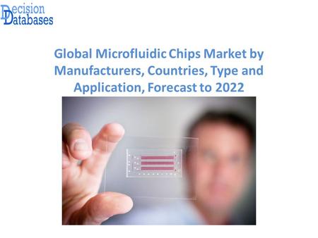 Global Microfluidic Chips Market by Manufacturers, Countries, Type and Application, Forecast to 2022.