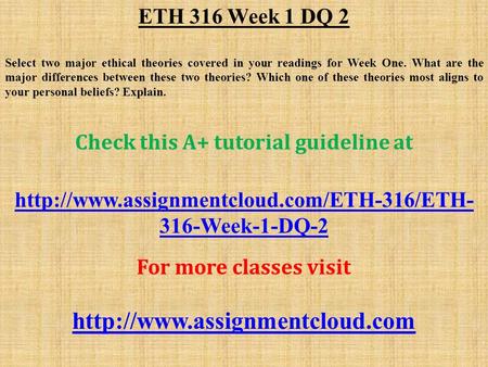 ETH 316 Week 1 DQ 2 Select two major ethical theories covered in your readings for Week One. What are the major differences between these two theories?