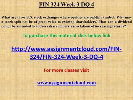 FIN 324 Week 3 DQ 4 What are three U.S. stock exchanges where equities are publicly traded? Why may a stock split not be of great value to existing shareholders?